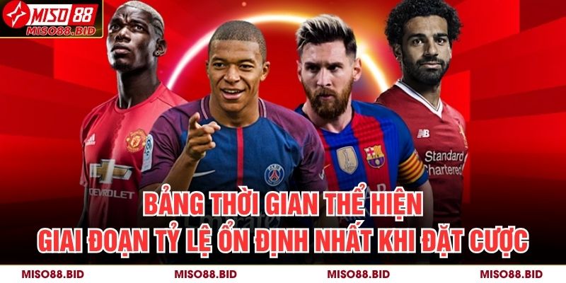 Bảng thời gian thể hiện giai đoạn tỷ lệ ổn định nhất khi đặt cược