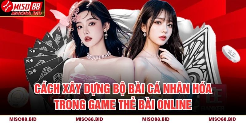 Cách xây dựng bộ bài cá nhân hóa trong game thẻ bài online