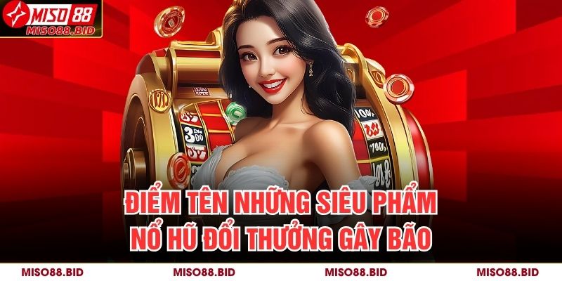 Điểm tên những siêu phẩm nổ hũ đổi thưởng gây bão