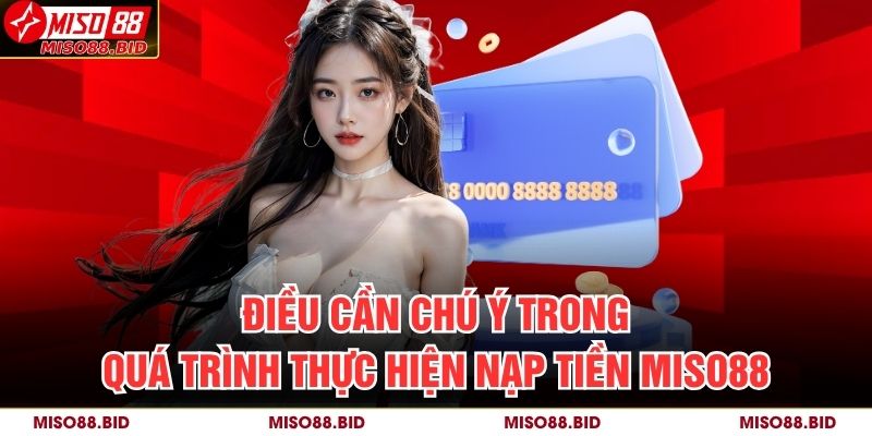 Điều cần chú ý trong quá trình thực hiện nạp tiền MISO88