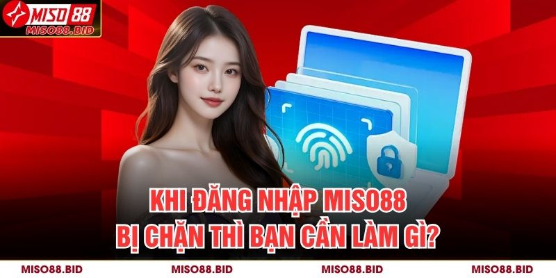 Khi đăng nhập MISO88 bị chặn thì bạn cần làm gì?