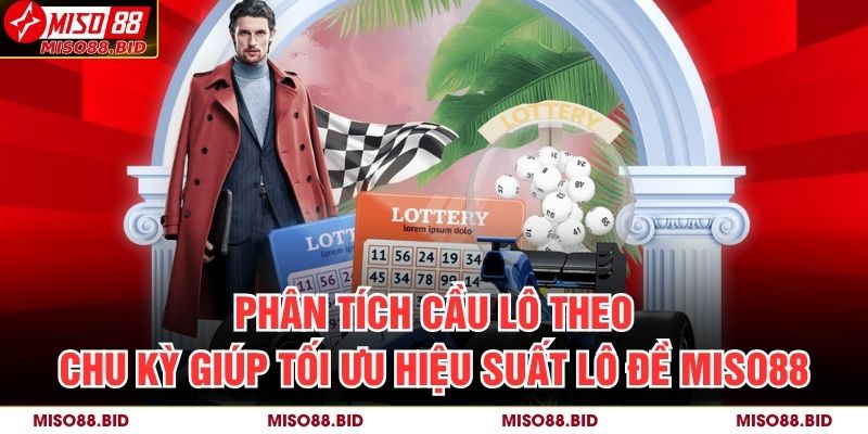 Phân tích cầu lô theo chu kỳ giúp tối ưu hiệu suất lô đề MISO88