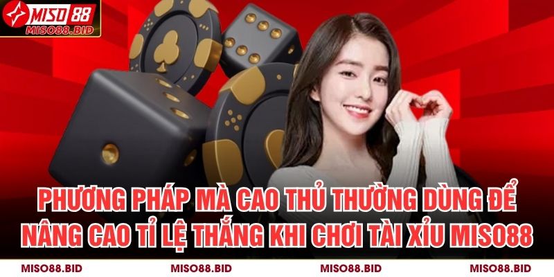 Phương pháp mà cao thủ thường dùng để nâng cao tỉ lệ thắng khi chơi Tài Xỉu MISO88