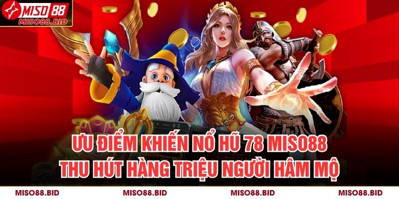 Ưu điểm khiến nổ hũ 78 MISO88 thu hút hàng triệu người hâm mộ